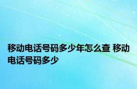 移动电话号码多少年怎么查 移动电话号码多少 