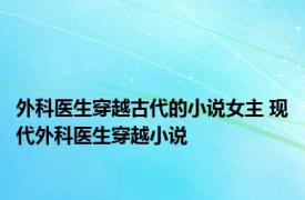 外科医生穿越古代的小说女主 现代外科医生穿越小说 