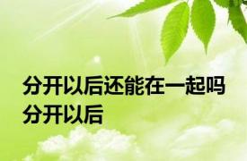 分开以后还能在一起吗 分开以后 