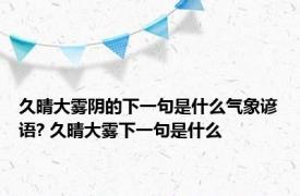 久晴大雾阴的下一句是什么气象谚语? 久晴大雾下一句是什么 