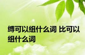 缚可以组什么词 比可以组什么词 