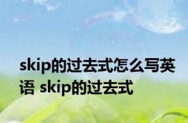 skip的过去式怎么写英语 skip的过去式 