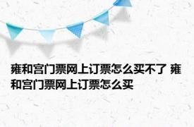 雍和宫门票网上订票怎么买不了 雍和宫门票网上订票怎么买