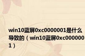 win10蓝屏0xc0000001是什么导致的（win10蓝屏0xc0000001）