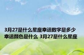 3月27是什么星座幸运数字是多少幸运颜色是什么 3月27是什么星座 