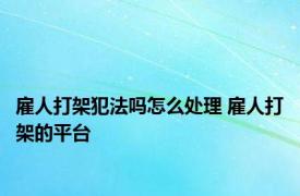 雇人打架犯法吗怎么处理 雇人打架的平台 