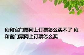 雍和宫门票网上订票怎么买不了 雍和宫门票网上订票怎么买