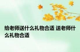 给老师送什么礼物合适 送老师什么礼物合适