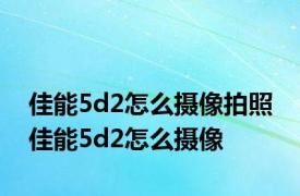 佳能5d2怎么摄像拍照 佳能5d2怎么摄像