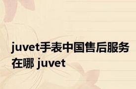 juvet手表中国售后服务在哪 juvet 