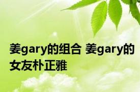 姜gary的组合 姜gary的女友朴正雅 