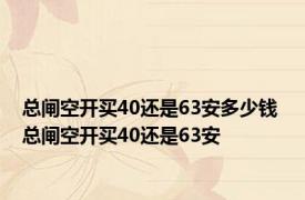 总闸空开买40还是63安多少钱 总闸空开买40还是63安 