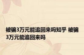 被骗3万元能追回来吗知乎 被骗3万元能追回来吗 