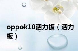 oppok10活力板（活力板）