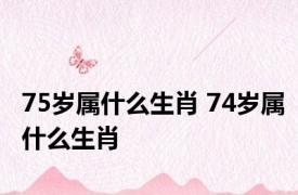 75岁属什么生肖 74岁属什么生肖 