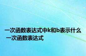 一次函数表达式中k和b表示什么 一次函数表达式 