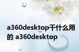 a360desktop干什么用的 a360desktop 