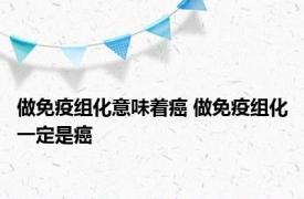 做免疫组化意味着癌 做免疫组化一定是癌 