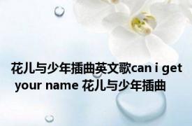 花儿与少年插曲英文歌can i get your name 花儿与少年插曲 