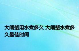 大闸蟹用水煮多久 大闸蟹水煮多久最佳时间