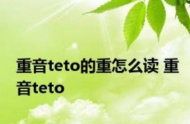 重音teto的重怎么读 重音teto 