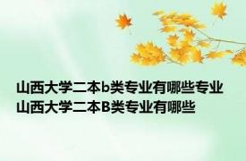 山西大学二本b类专业有哪些专业 山西大学二本B类专业有哪些