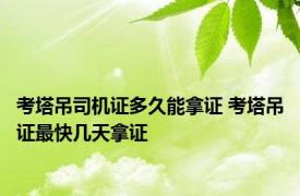 考塔吊司机证多久能拿证 考塔吊证最快几天拿证 