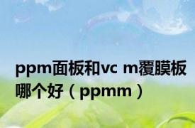 ppm面板和vc m覆膜板哪个好（ppmm）