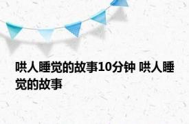 哄人睡觉的故事10分钟 哄人睡觉的故事 