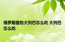 俄罗斯面包大列巴怎么吃 大列巴怎么吃