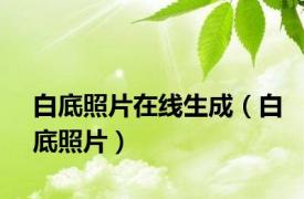 白底照片在线生成（白底照片）