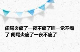 阑尾炎痛了一夜不痛了睡一觉不痛了 阑尾炎痛了一夜不痛了 