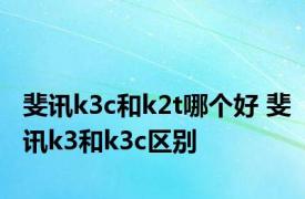 斐讯k3c和k2t哪个好 斐讯k3和k3c区别 