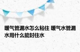 暖气管漏水怎么粘住 暖气水管漏水用什么能封住水