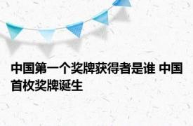 中国第一个奖牌获得者是谁 中国首枚奖牌诞生 