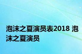 泡沫之夏演员表2018 泡沫之夏演员 