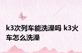 k3次列车能洗澡吗 k3火车怎么洗澡 