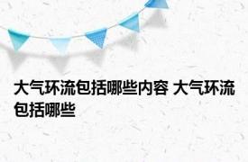 大气环流包括哪些内容 大气环流包括哪些