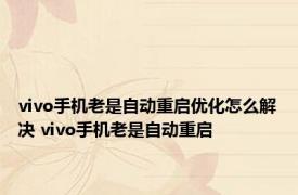 vivo手机老是自动重启优化怎么解决 vivo手机老是自动重启 