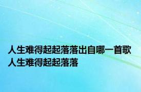 人生难得起起落落出自哪一首歌 人生难得起起落落 