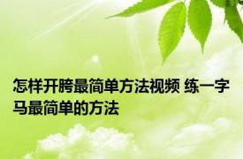 怎样开胯最简单方法视频 练一字马最简单的方法 