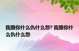 我跟你什么仇什么怨? 我跟你什么仇什么怨 