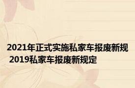 2021年正式实施私家车报废新规 2019私家车报废新规定 