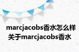 marcjacobs香水怎么样 关于marcjacobs香水