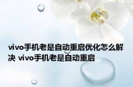 vivo手机老是自动重启优化怎么解决 vivo手机老是自动重启 