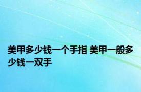 美甲多少钱一个手指 美甲一般多少钱一双手 