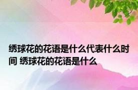 绣球花的花语是什么代表什么时间 绣球花的花语是什么