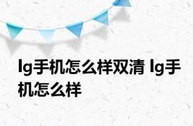 lg手机怎么样双清 lg手机怎么样 