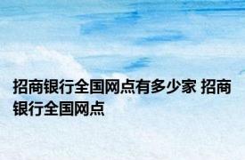 招商银行全国网点有多少家 招商银行全国网点 