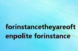 forinstancetheyareoftenpolite forinstance 